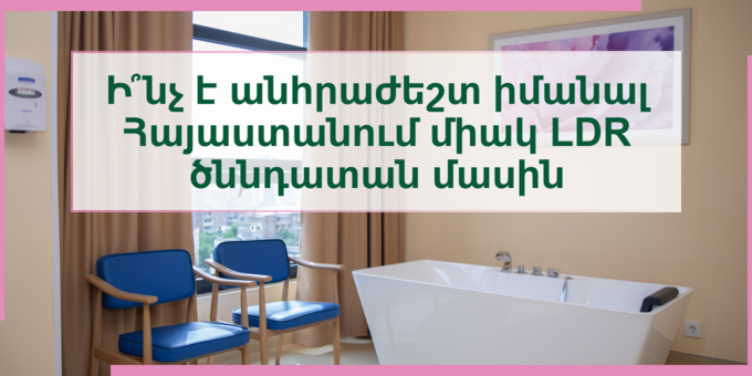 LDR ծննդաբերություն․ ի՞նչ է անհրաժեշտ իմանալ Հայաստանում միակ LDR ծննդատան մասին